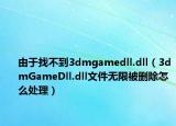 由于找不到3dmgamedll.dll（3dmGameDll.dll文件無限被刪除怎么處理）