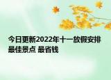 今日更新2022年十一放假安排 最佳景點(diǎn) 最省錢