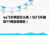 qq飛車頻道怎么換（QQ飛車輔助YY頻道有哪些）