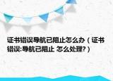 證書錯誤導(dǎo)航已阻止怎么辦（證書錯誤:導(dǎo)航已阻止 怎么處理?）