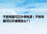 平板電腦可以外接電源（平板電腦可以外接網(wǎng)線么?）