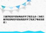 三星手機充不進去電也開不了機怎么辦（為何三星手機充電充不進去而且開不了機充了電也沒反應(yīng)）
