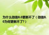 為什么微信8.0更新不了（微信8.0為何更新不了?）