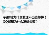 qq郵箱為什么發(fā)送不出去郵件（QQ郵箱為什么發(fā)送失敗）