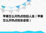 蘋果怎么開熱點給別人連（蘋果怎么開熱點給安卓用）