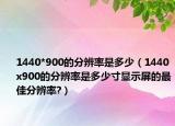 1440*900的分辨率是多少（1440x900的分辨率是多少寸顯示屏的最佳分辨率?）