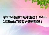 gtx760裝哪個(gè)版本驅(qū)動(dòng)（368.81驅(qū)動(dòng)gtx760有必要更新嗎）