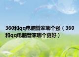 360和qq電腦管家哪個強(qiáng)（360和qq電腦管家哪個更好）