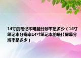 14寸的筆記本電腦分辨率是多少（14寸筆記本分辨率14寸筆記本的最佳屏幕分辨率是多少）