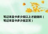 筆記本顯卡多少度以上才能燒壞（筆記本顯卡多少度正常）