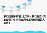 夢(mèng)幻西游網(wǎng)吧可以上架嗎（夢(mèng)幻西游2 真的免費(fèi)了嗎?昨天在網(wǎng)吧上網(wǎng)有網(wǎng)易的人宣傳）