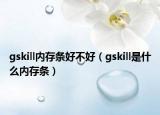 gskill內(nèi)存條好不好（gskill是什么內(nèi)存條）