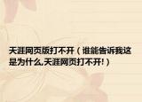 天涯網(wǎng)頁版打不開（誰能告訴我這是為什么,天涯網(wǎng)頁打不開!）