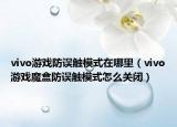 vivo游戲防誤觸模式在哪里（vivo游戲魔盒防誤觸模式怎么關(guān)閉）