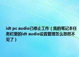 idt pc audio已停止工作（我的筆記本任務(wù)欄里的idt audio設(shè)置管理怎么忽然不見了）