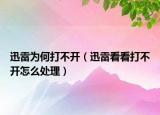 迅雷為何打不開（迅雷看看打不開怎么處理）