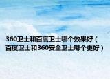 360衛(wèi)士和百度衛(wèi)士哪個(gè)效果好（百度衛(wèi)士和360安全衛(wèi)士哪個(gè)更好）