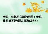 蘋果一體機(jī)可以玩的網(wǎng)游（蘋果一體機(jī)好不好?適合玩游戲嗎?）