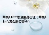 蘋果11nfc怎么刷身份證（蘋果11nfc怎么刷公交卡）