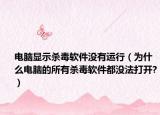 電腦顯示殺毒軟件沒(méi)有運(yùn)行（為什么電腦的所有殺毒軟件都沒(méi)法打開(kāi)?）