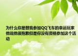 為什么你是替我參加QQ飛車的幸運(yùn)玩家他說(shuō)他很抱歉但是你沒(méi)有資格參加這個(gè)活動(dòng)