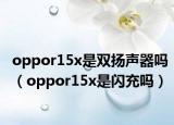oppor15x是雙揚(yáng)聲器嗎（oppor15x是閃充嗎）