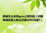 聯(lián)通怎么關(guān)閉gprs上網(wǎng)功能（中國(guó)聯(lián)通在網(wǎng)上腫么開通GPRS功能?）