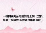 一根網(wǎng)線(xiàn)兩臺(tái)電腦同時(shí)上網(wǎng)（雙機(jī)互聯(lián)一根網(wǎng)線(xiàn),實(shí)現(xiàn)兩臺(tái)電腦互聯(lián)）