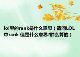 lol里的rank是什么意思（請問LOL中rank 值是什么意思?腫么算的）