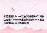 未能恢復(fù)iphone發(fā)生未知錯(cuò)誤4013是什么意思（iPhone未能恢復(fù)iphone 發(fā)生未知錯(cuò)誤3194 怎么處理）