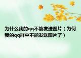 為什么我的qq不能發(fā)送圖片（為何我的qq群中不能發(fā)送圖片了）