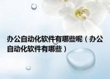 辦公自動化軟件有哪些呢（辦公自動化軟件有哪些）