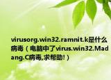 virusorg.win32.ramnit.k是什么病毒（電腦中了virus.win32.Madang.C病毒,求幫助!）