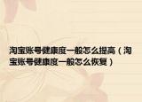 淘寶賬號(hào)健康度一般怎么提高（淘寶賬號(hào)健康度一般怎么恢復(fù)）