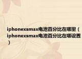 iphonexsmax電池百分比在哪里（iphonexsmax電池百分比在哪設(shè)置）