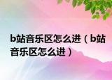 b站音樂區(qū)怎么進（b站音樂區(qū)怎么進）