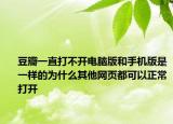豆瓣一直打不開電腦版和手機版是一樣的為什么其他網(wǎng)頁都可以正常打開