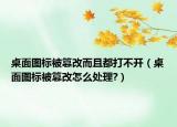 桌面圖標(biāo)被篡改而且都打不開(kāi)（桌面圖標(biāo)被篡改怎么處理?）