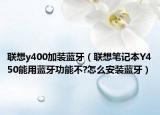聯(lián)想y400加裝藍(lán)牙（聯(lián)想筆記本Y450能用藍(lán)牙功能不?怎么安裝藍(lán)牙）