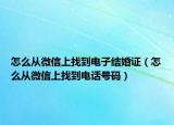 怎么從微信上找到電子結(jié)婚證（怎么從微信上找到電話號碼）