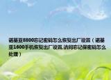 諾基亞8800忘記密碼怎么恢復(fù)出廠設(shè)置（諾基亞1600手機(jī)恢復(fù)出廠設(shè)置,請(qǐng)問(wèn)忘記保密碼怎么處理）