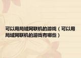 可以用局域網(wǎng)聯(lián)機(jī)的游戲（可以用局域網(wǎng)聯(lián)機(jī)的游戲有哪些）