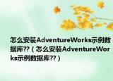 怎么安裝AdventureWorks示例數(shù)據(jù)庫??（怎么安裝AdventureWorks示例數(shù)據(jù)庫??）