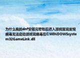 為什么我的dnf安裝完整包后進入游戲就說發(fā)現(xiàn)病毒無法啟動游戲說病毒在C:WINDOWSsystem32GameLink.dll