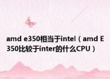 amd e350相當(dāng)于intel（amd E350比較于inter的什么CPU）