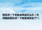 鼠標(biāo)點(diǎn)一下總是成雙擊怎么辦（為何我的鼠標(biāo)點(diǎn)一下就變成雙擊了?）