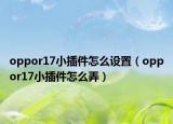oppor17小插件怎么設(shè)置（oppor17小插件怎么弄）