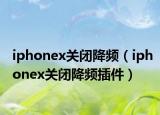 iphonex關(guān)閉降頻（iphonex關(guān)閉降頻插件）