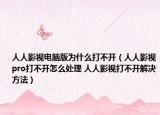 人人影視電腦版為什么打不開（人人影視pro打不開怎么處理 人人影視打不開解決方法）
