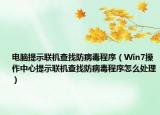 電腦提示聯(lián)機查找防病毒程序（Win7操作中心提示聯(lián)機查找防病毒程序怎么處理）